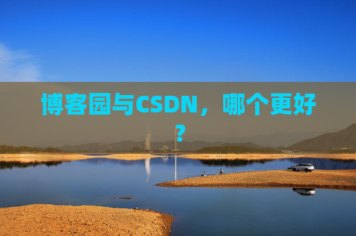 博客园与CSDN,哪个更好? 博客园与CSDN,哪个更好?